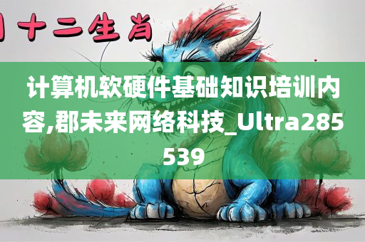 计算机软硬件基础知识培训内容,郡未来网络科技_Ultra285539