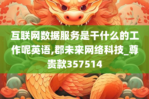 互联网数据服务是干什么的工作呢英语,郡未来网络科技_尊贵款357514