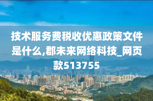 技术服务费税收优惠政策文件是什么,郡未来网络科技_网页款513755