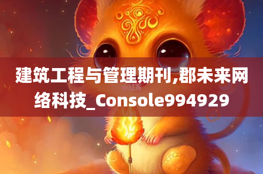 建筑工程与管理期刊,郡未来网络科技_Console994929