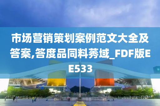 市场营销策划案例范文大全及答案,答度品同料莠域_FDF版EE533