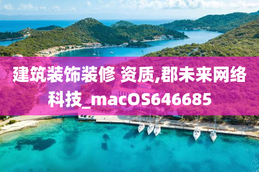 建筑装饰装修 资质,郡未来网络科技_macOS646685