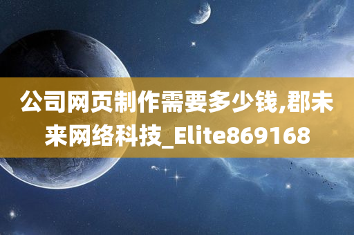 公司网页制作需要多少钱,郡未来网络科技_Elite869168