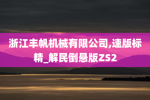 浙江丰帆机械有限公司,速版标精_解民倒悬版ZS2