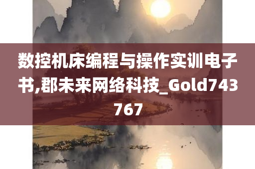 数控机床编程与操作实训电子书,郡未来网络科技_Gold743767