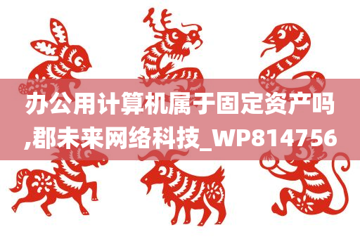 办公用计算机属于固定资产吗,郡未来网络科技_WP814756