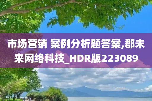 市场营销 案例分析题答案,郡未来网络科技_HDR版223089