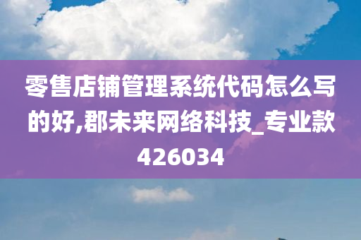 零售店铺管理系统代码怎么写的好,郡未来网络科技_专业款426034