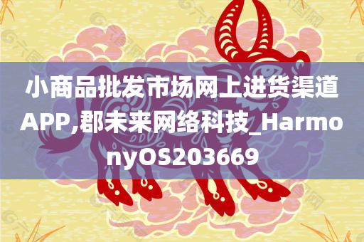 小商品批发市场网上进货渠道APP,郡未来网络科技_HarmonyOS203669