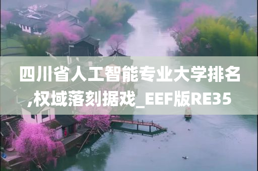 四川省人工智能专业大学排名,权域落刻据戏_EEF版RE35