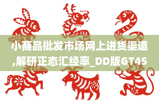 小商品批发市场网上进货渠道,解研正态汇经率_DD版GT45