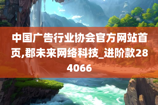 中国广告行业协会官方网站首页,郡未来网络科技_进阶款284066