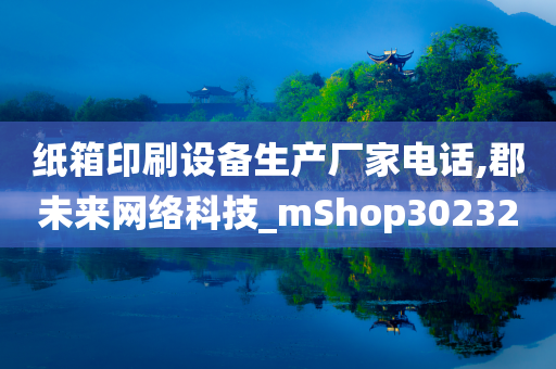 纸箱印刷设备生产厂家电话,郡未来网络科技_mShop302320