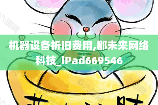 机器设备折旧费用,郡未来网络科技_iPad669546