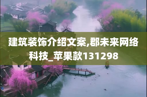 建筑装饰介绍文案,郡未来网络科技_苹果款131298