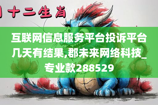 互联网信息服务平台投诉平台几天有结果,郡未来网络科技_专业款288529