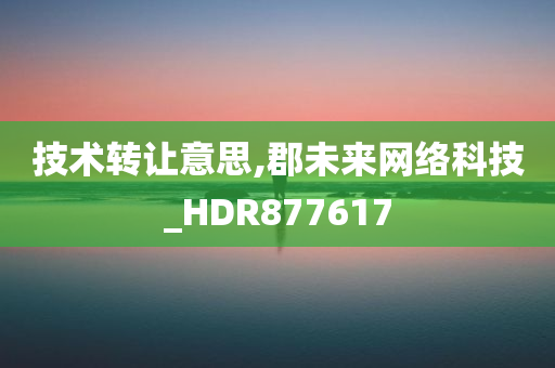 技术转让意思,郡未来网络科技_HDR877617