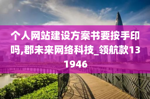 个人网站建设方案书要按手印吗,郡未来网络科技_领航款131946