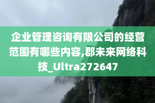 企业管理咨询有限公司的经营范围有哪些内容,郡未来网络科技_Ultra272647