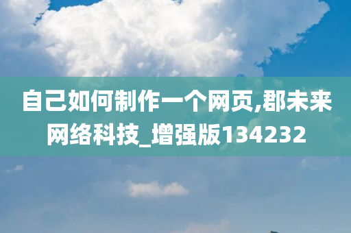 自己如何制作一个网页,郡未来网络科技_增强版134232