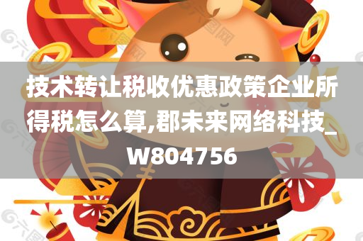 技术转让税收优惠政策企业所得税怎么算,郡未来网络科技_W804756