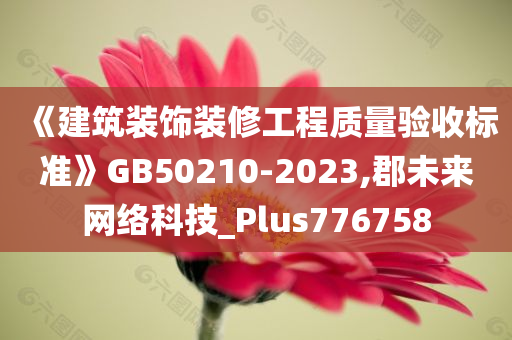 《建筑装饰装修工程质量验收标准》GB50210-2023,郡未来网络科技_Plus776758