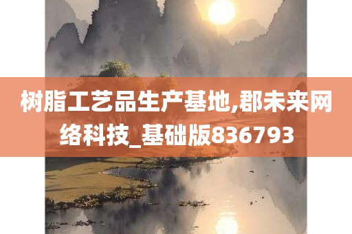 树脂工艺品生产基地,郡未来网络科技_基础版836793