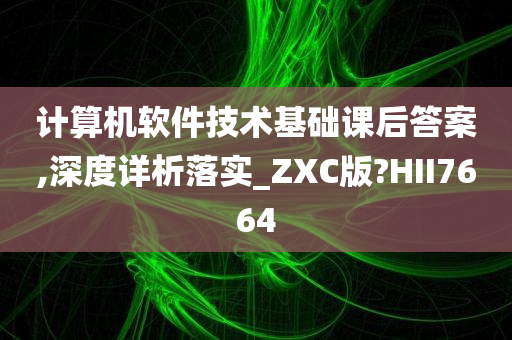 计算机软件技术基础课后答案,深度详析落实_ZXC版?HII7664