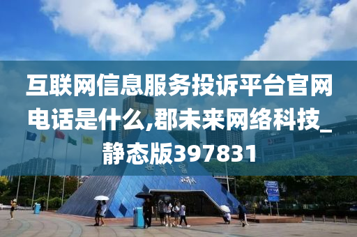 互联网信息服务投诉平台官网电话是什么,郡未来网络科技_静态版397831