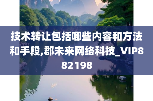 技术转让包括哪些内容和方法和手段,郡未来网络科技_VIP882198