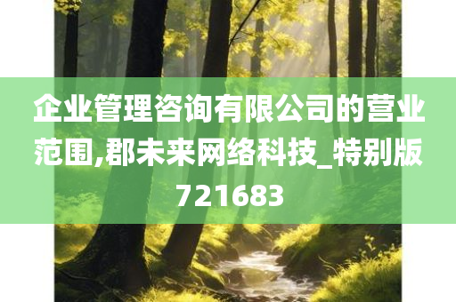 企业管理咨询有限公司的营业范围,郡未来网络科技_特别版721683