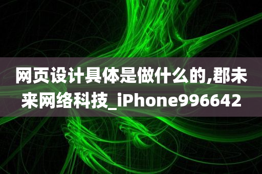 网页设计具体是做什么的,郡未来网络科技_iPhone996642