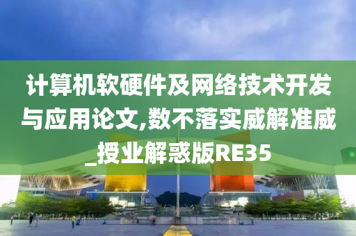 计算机软硬件及网络技术开发与应用论文,数不落实威解准威_授业解惑版RE35