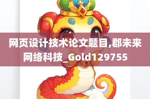 网页设计技术论文题目,郡未来网络科技_Gold129755