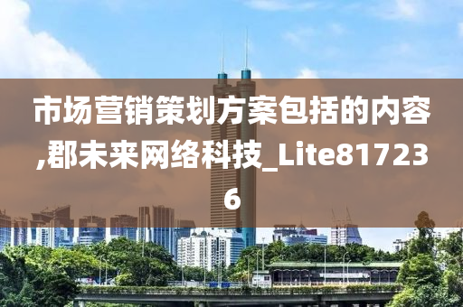 市场营销策划方案包括的内容,郡未来网络科技_Lite817236