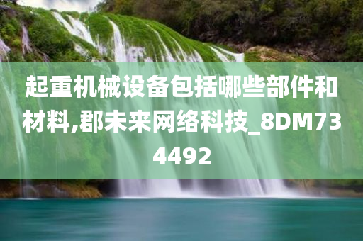 起重机械设备包括哪些部件和材料,郡未来网络科技_8DM734492