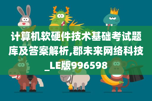 计算机软硬件技术基础考试题库及答案解析,郡未来网络科技_LE版996598