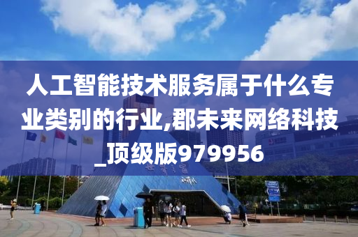 人工智能技术服务属于什么专业类别的行业,郡未来网络科技_顶级版979956