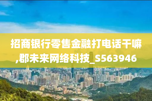 招商银行零售金融打电话干嘛,郡未来网络科技_S563946