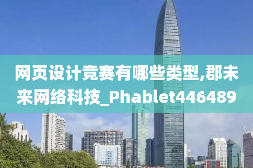 网页设计竞赛有哪些类型,郡未来网络科技_Phablet446489