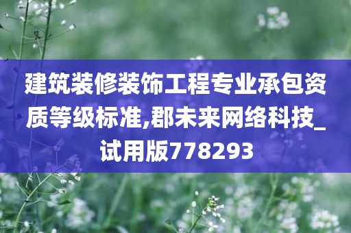 建筑装修装饰工程专业承包资质等级标准,郡未来网络科技_试用版778293