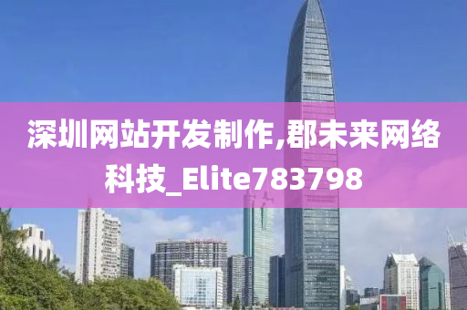 深圳网站开发制作,郡未来网络科技_Elite783798