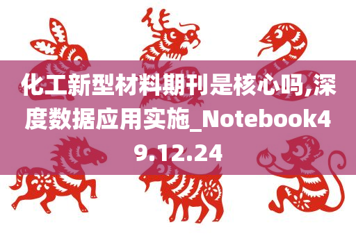 化工新型材料期刊是核心吗,深度数据应用实施_Notebook49.12.24