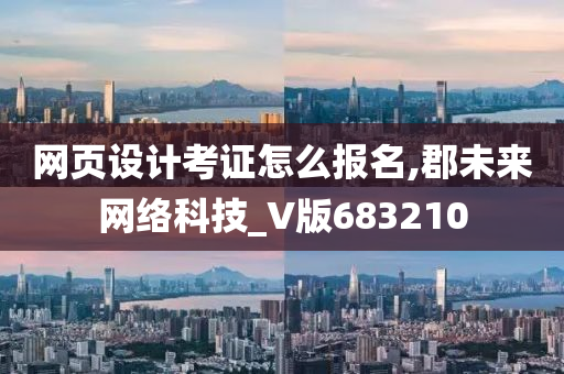 网页设计考证怎么报名,郡未来网络科技_V版683210