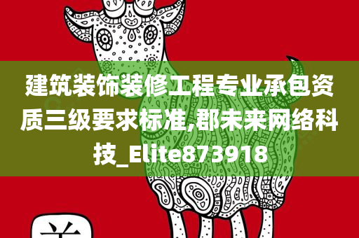 建筑装饰装修工程专业承包资质三级要求标准,郡未来网络科技_Elite873918