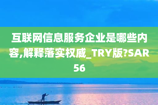 互联网信息服务企业是哪些内容,解释落实权威_TRY版?SAR56