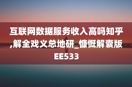 互联网数据服务收入高吗知乎,解全戏义总地研_慷慨解囊版EE533