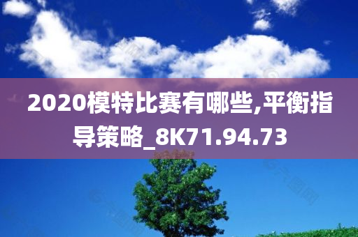 2020模特比赛有哪些,平衡指导策略_8K71.94.73