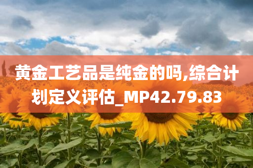 黄金工艺品是纯金的吗,综合计划定义评估_MP42.79.83