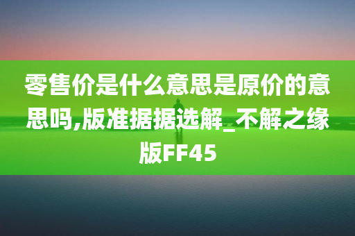 零售价是什么意思是原价的意思吗,版准据据选解_不解之缘版FF45